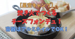 焚き火　チーズフォンデュ　アルミホイル
